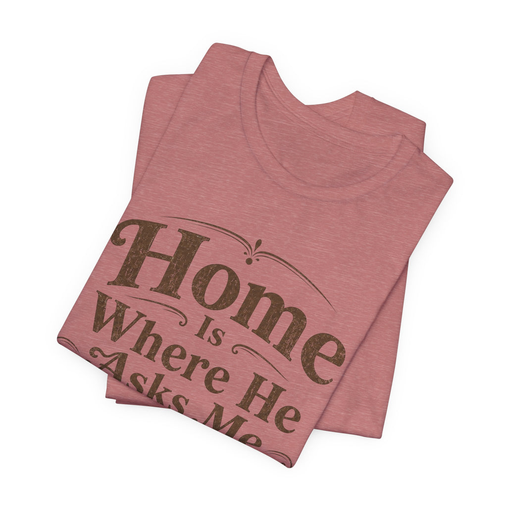 Home is Where He Asks Me What's For Dinner T-Shirt