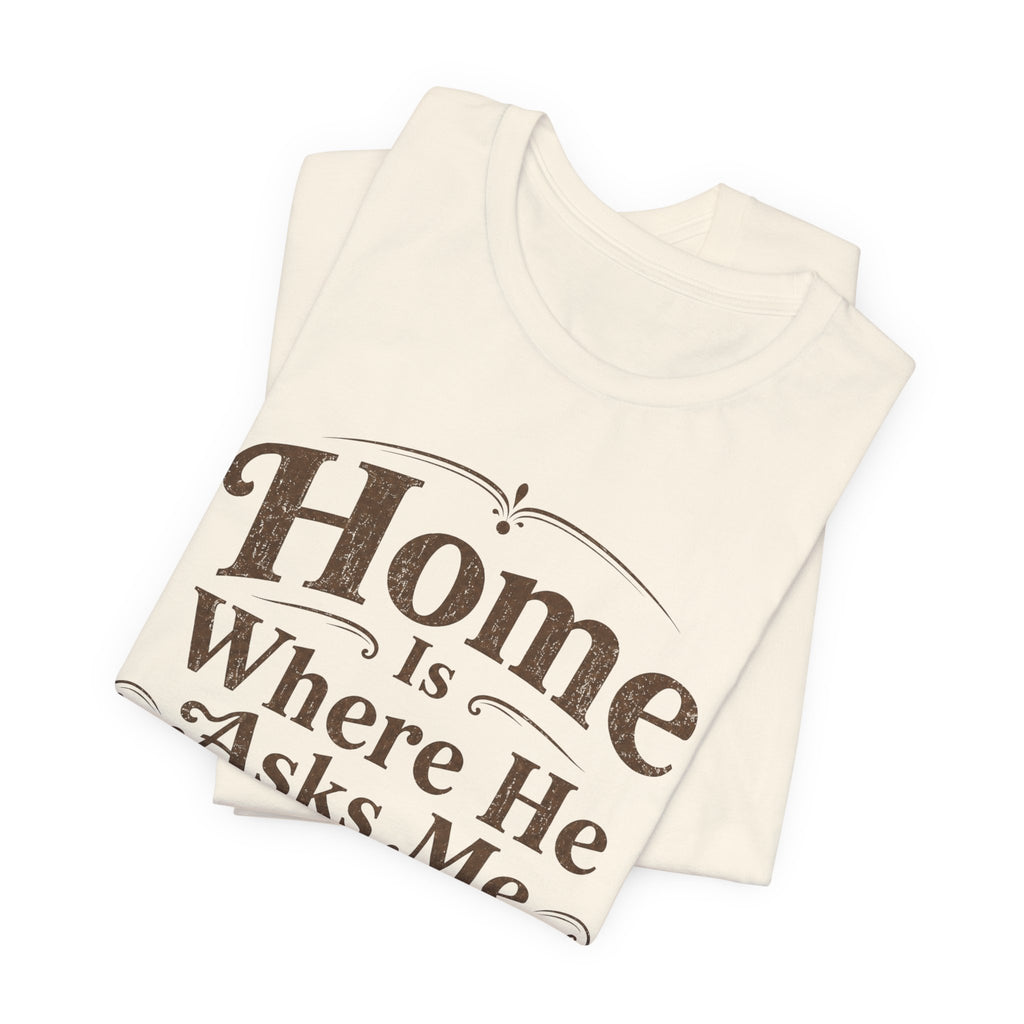 Home is Where He Asks Me What's For Dinner T-Shirt