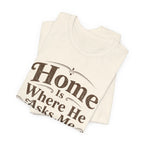 Home is Where He Asks Me What's For Dinner T-Shirt