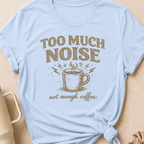 Too Much Noise Not Enough Coffee T-Shirt