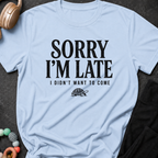 Sorry I'm Late I Didn't Want To Come T-Shirt