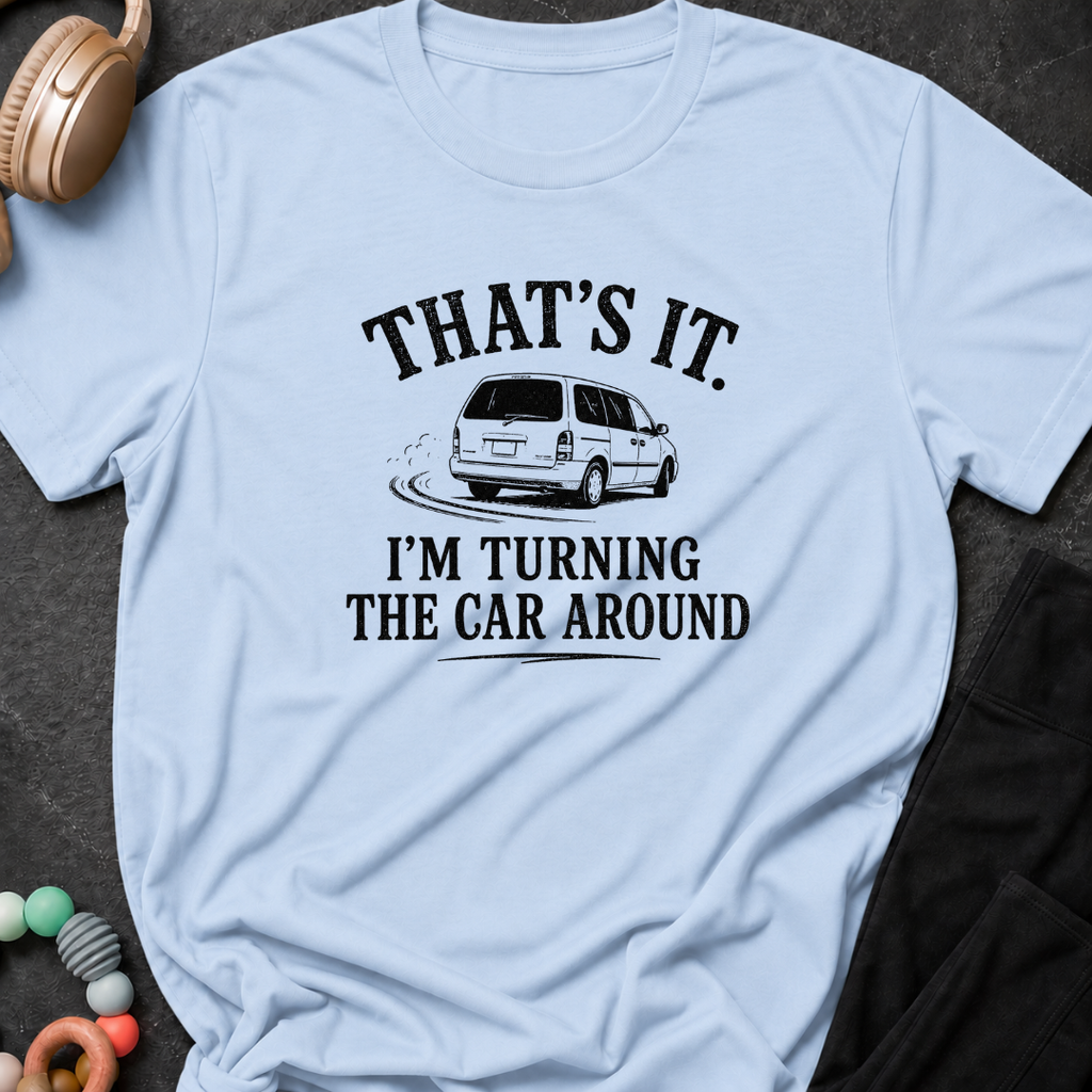 That's It I'm Turning The Car Around T-Shirt