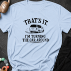 That's It I'm Turning The Car Around T-Shirt