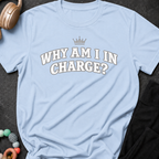 Why Am I In Charge T-Shirt