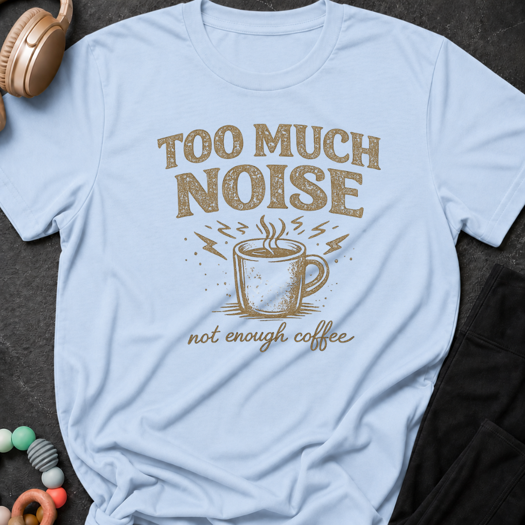 Too Much Noise Not Enough Coffee T-Shirt