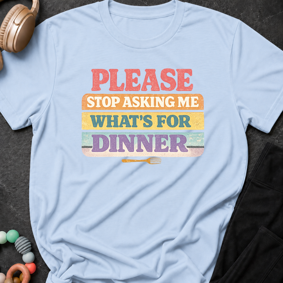 Please Stop Asking Me What's For Dinner T-Shirt
