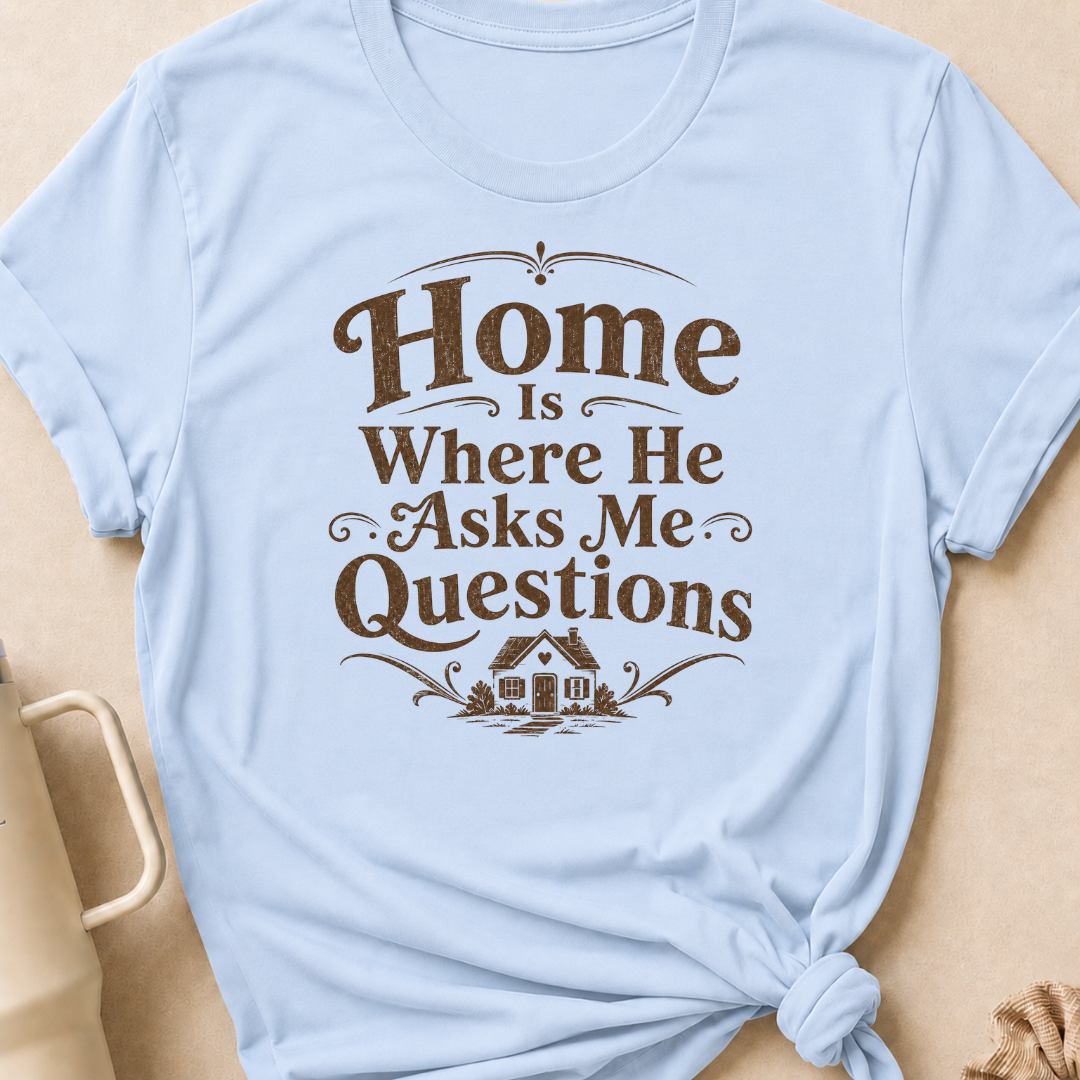 Home is Where He Asks Me Questions T-Shirt