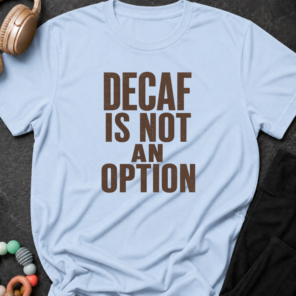 Decaf is Not an Option T-Shirt