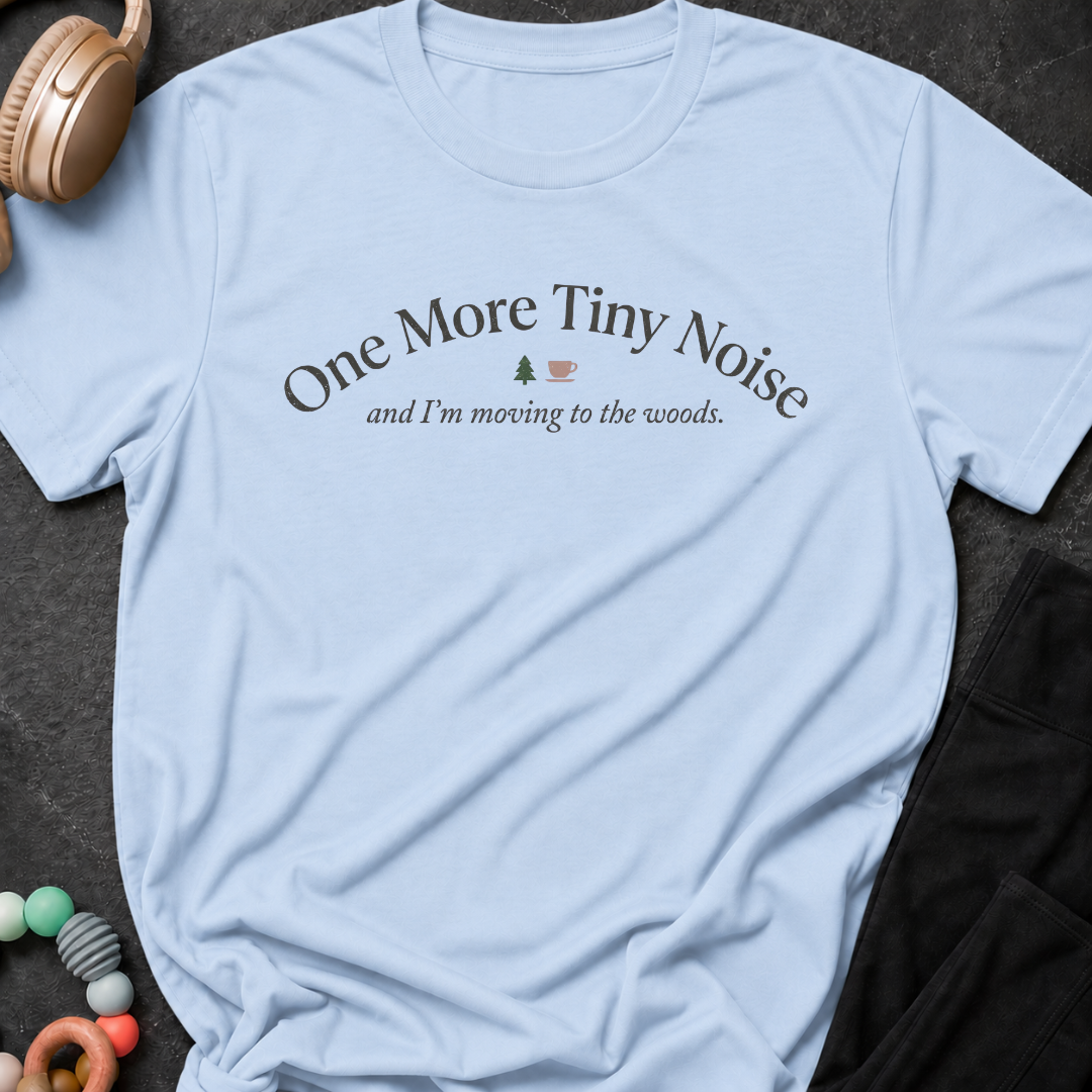 One More Tiny Noise and I'm Moving To The Woods T-Shirt