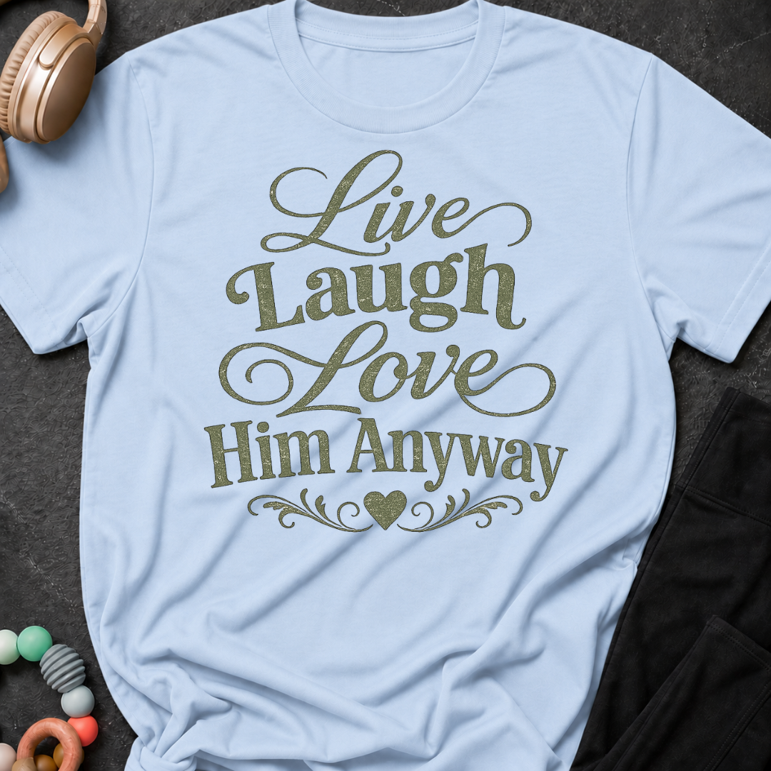 Live Laugh Love Him Anyway T-Shirt