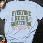 Everyone Needs Something T-Shirt