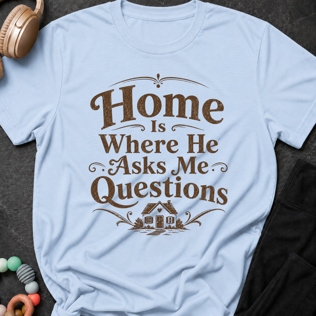 Home is Where He Asks Me What's For Dinner T-Shirt