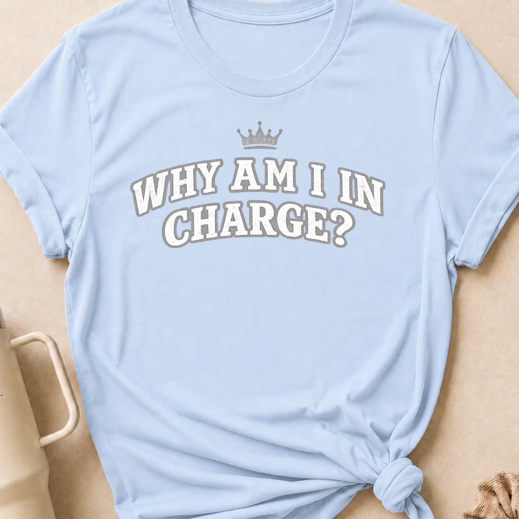 Why Am I In Charge T-Shirt