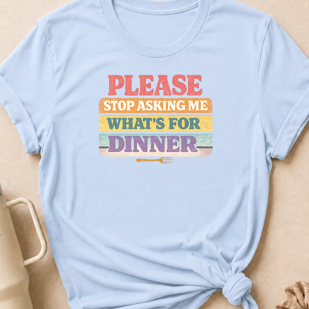 Please Stop Asking Me What's For Dinner T-Shirt
