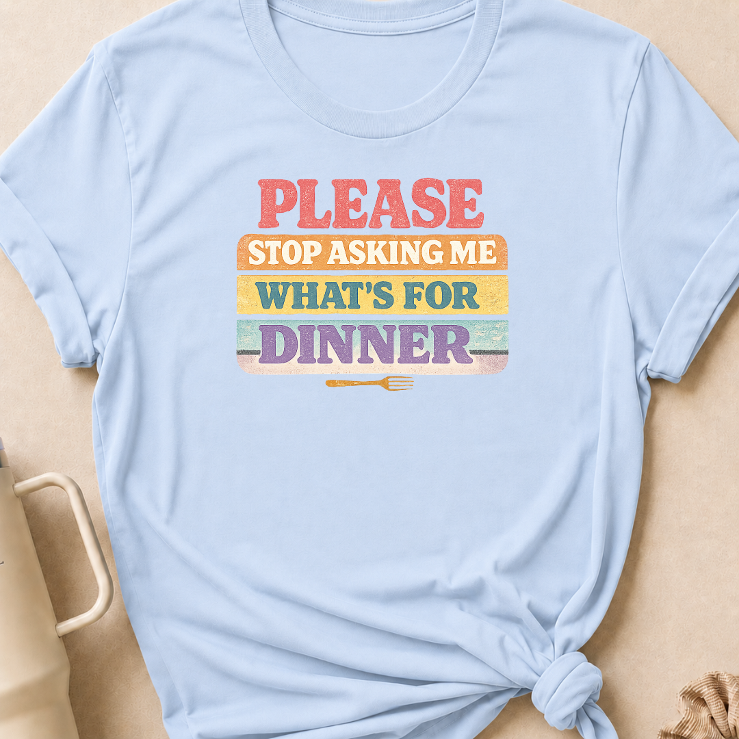 Please Stop Asking Me What's For Dinner T-Shirt