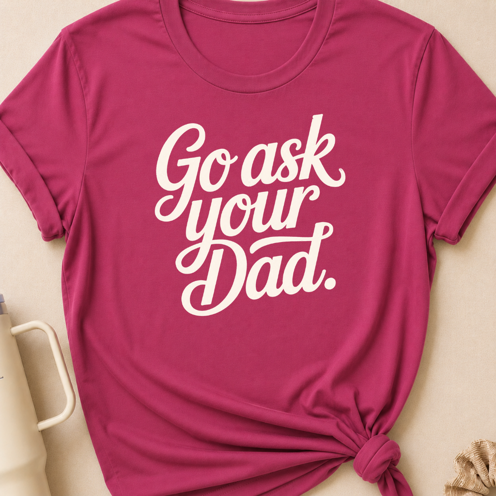 Go Ask Your Dad T-Shirt