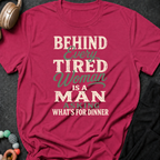 Behind Every Tired Woman is a Man Who's Asking What's For Dinner T-Shirt