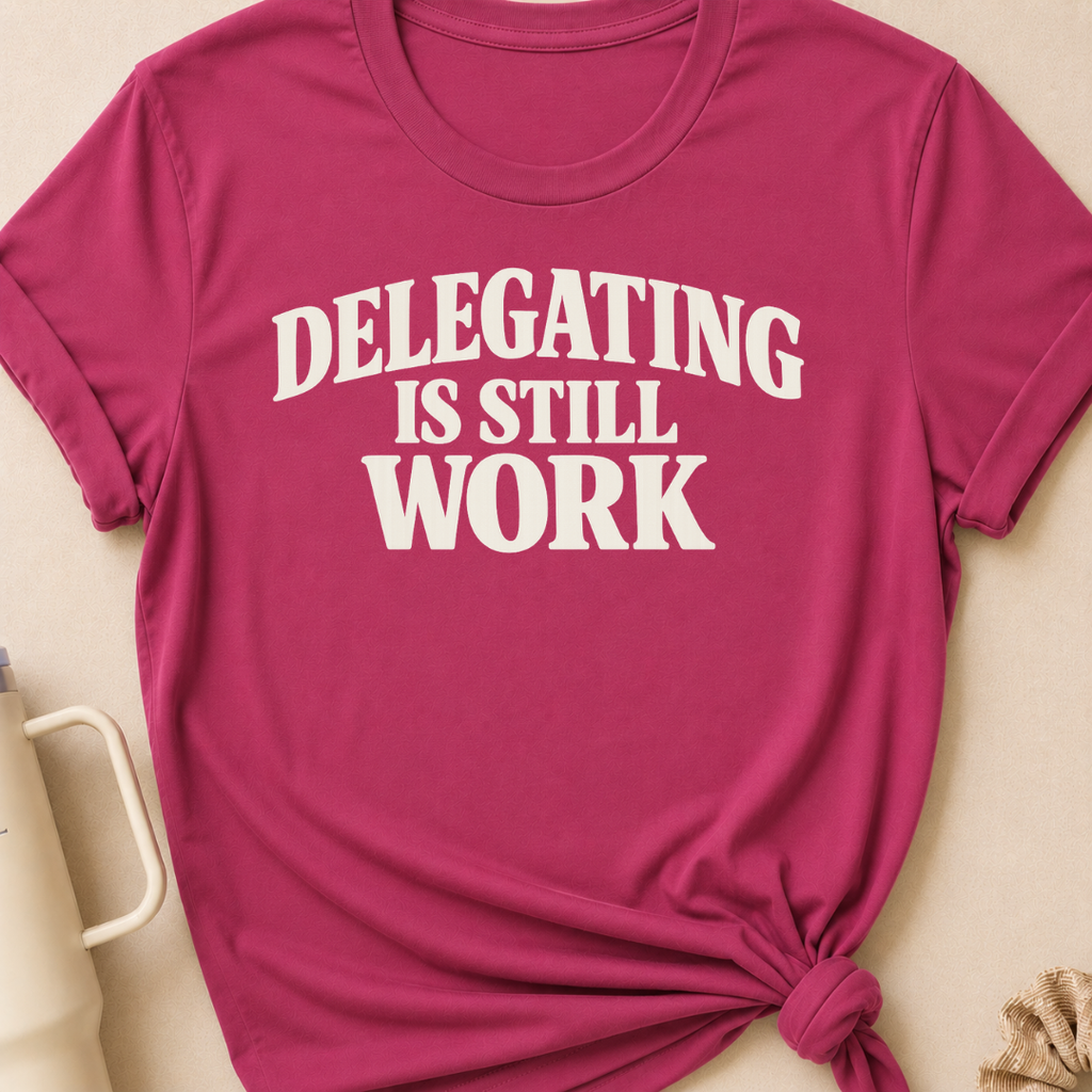 Delegating is Still Work T-Shirt