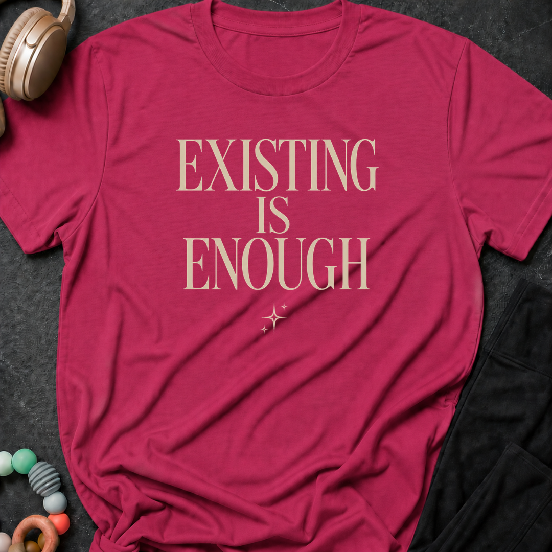 Existing is Enough T-Shirt