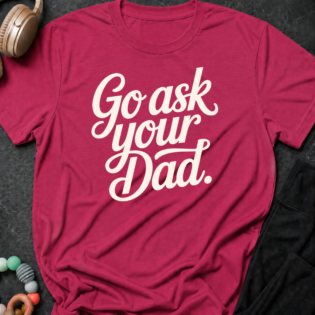 Go Ask Your Dad T-Shirt