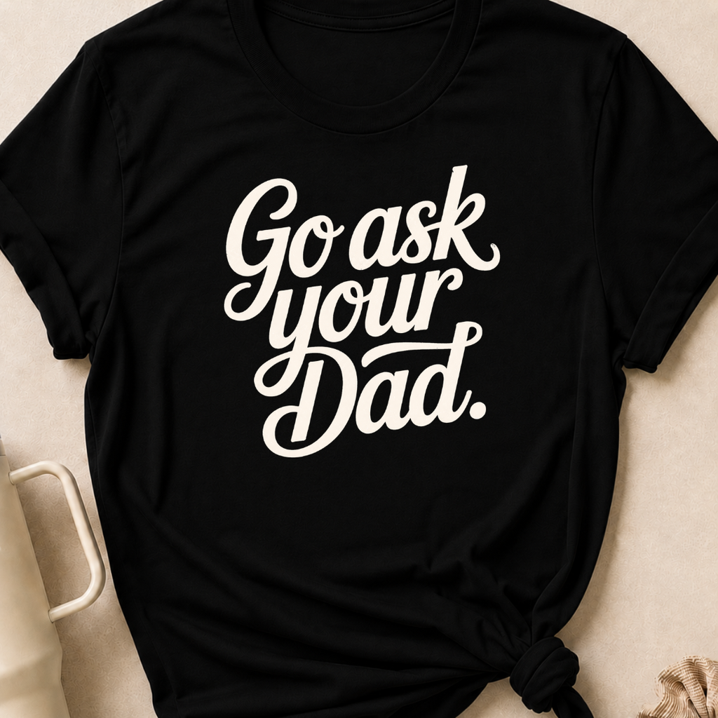 Go Ask Your Dad T-Shirt