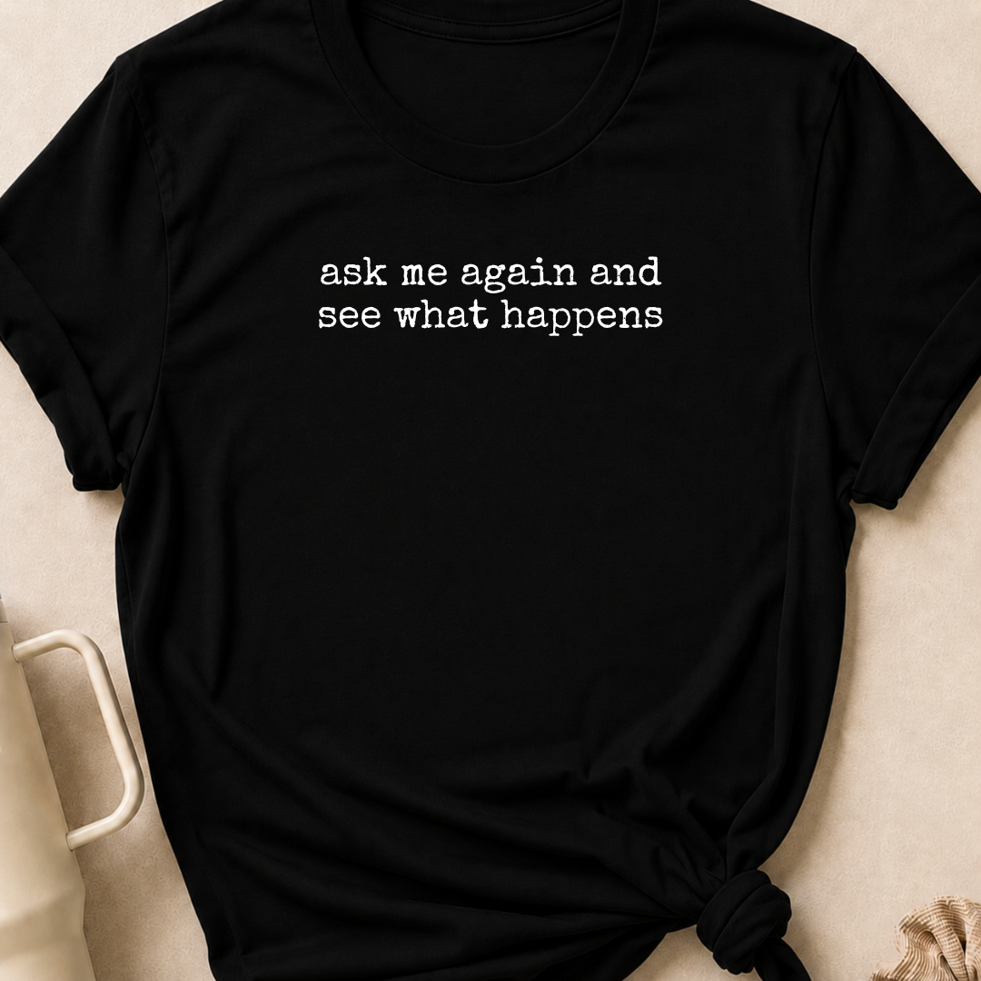 Ask Me Again and See What Happens T-Shirt