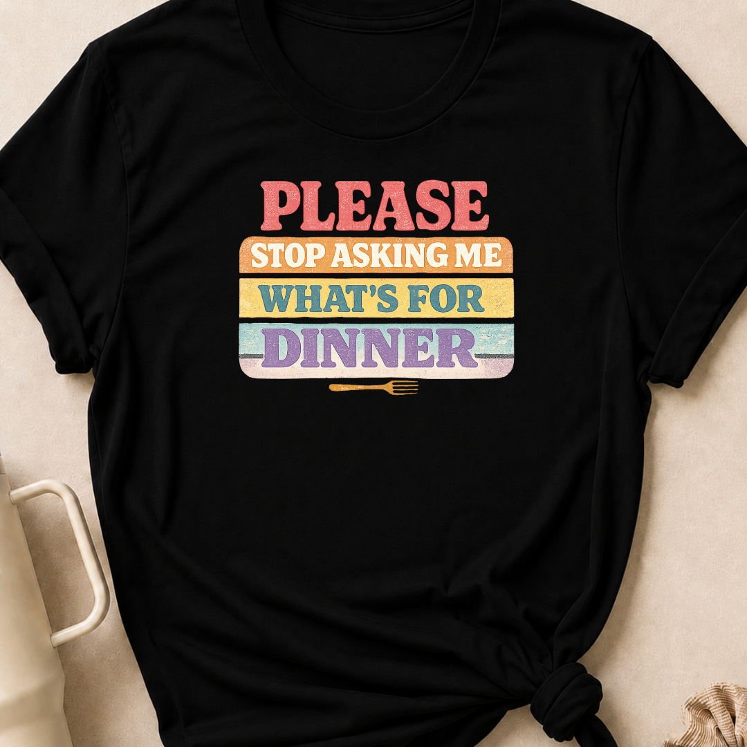 Please Stop Asking Me What's For Dinner T-Shirt