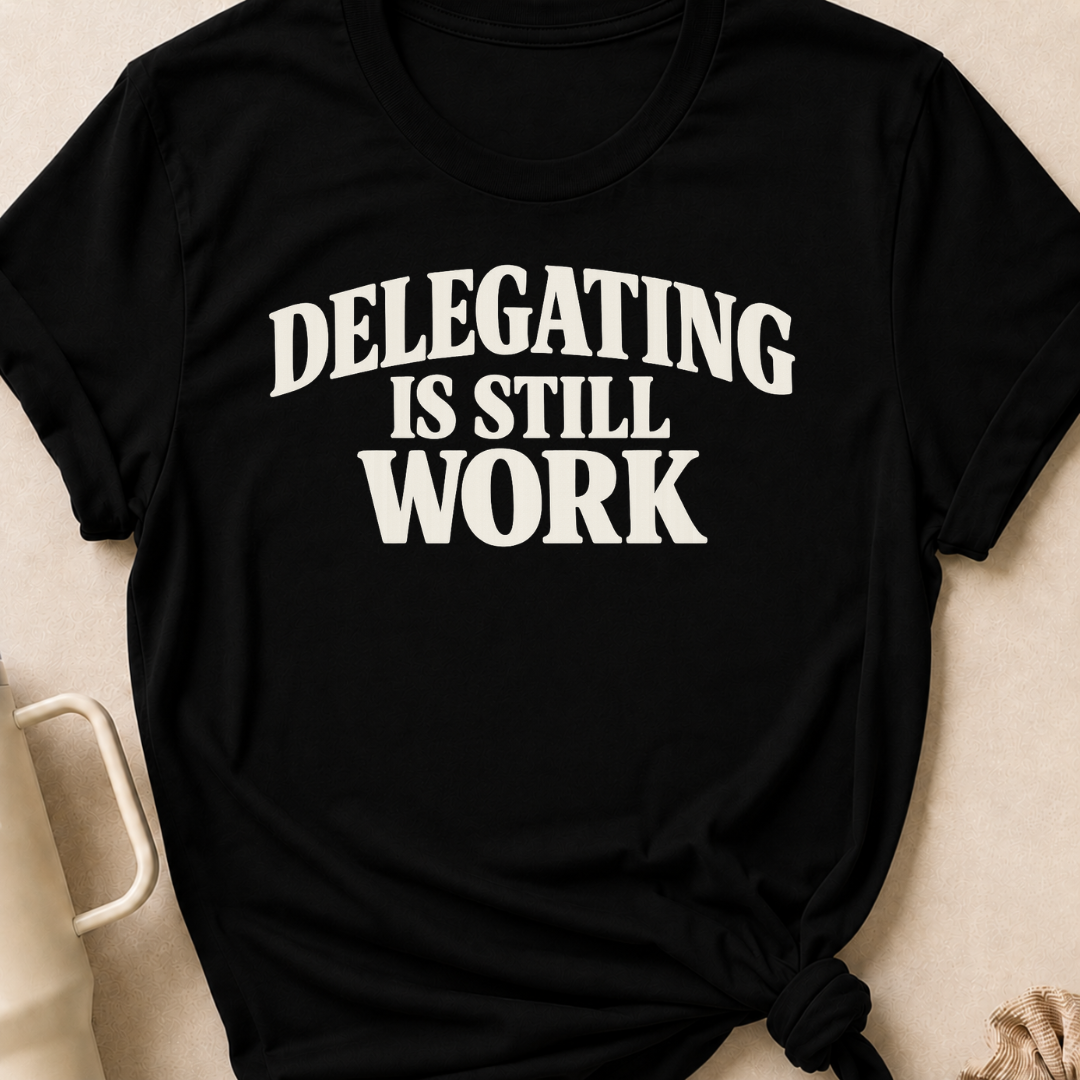 Delegating is Still Work T-Shirt