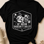 If Mom Doesn't Do It Apparently Nobody Will T-Shirt