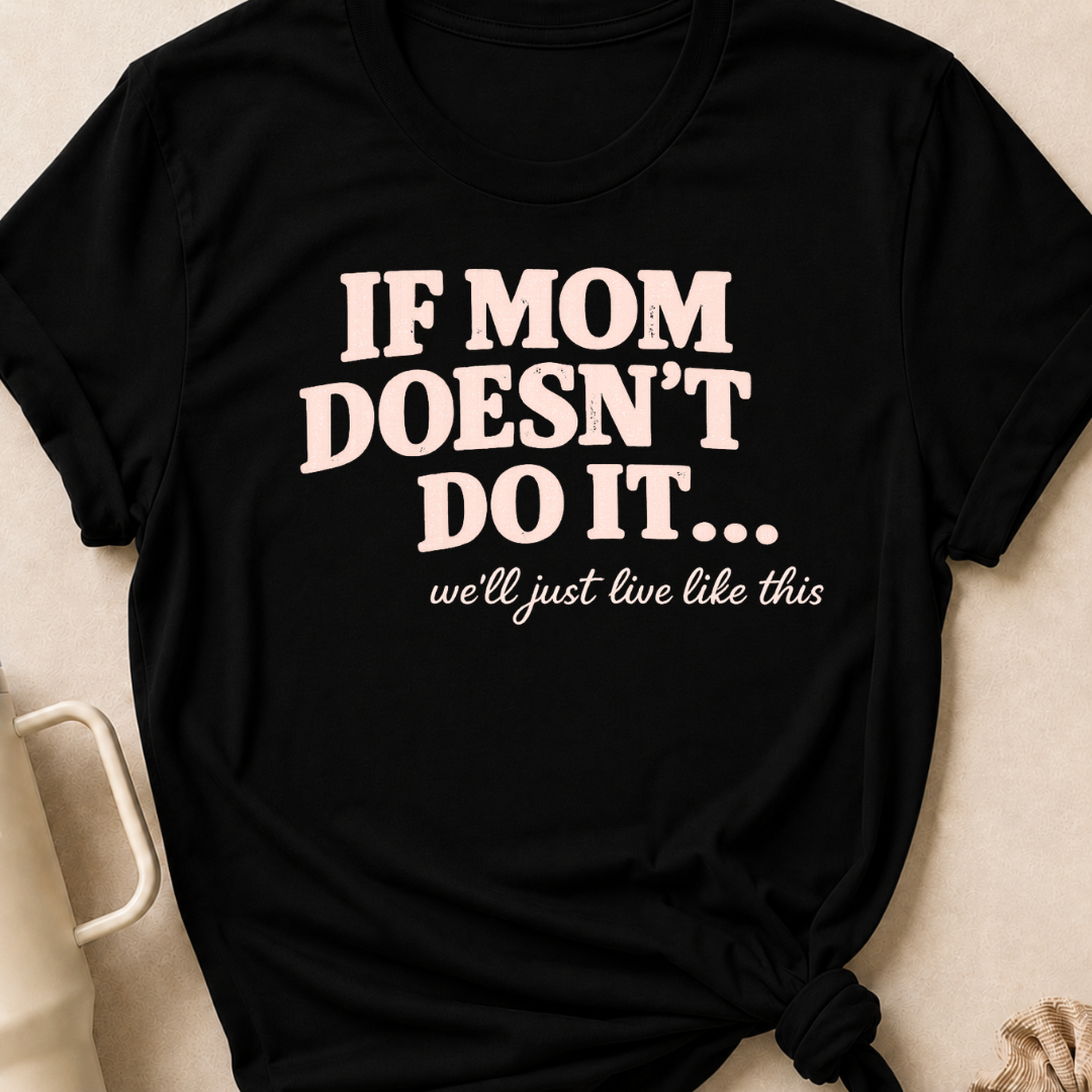 If Mom Doesn't Do It I Guess We'll Just Live Like This T-Shirt