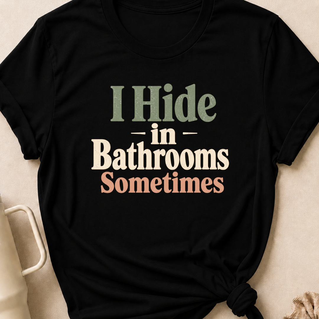 I Hide in the Bathrooms Sometimes T-Shirt