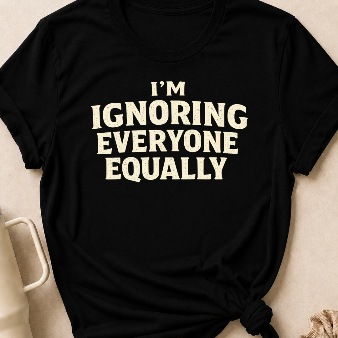 I'm Ignoring Everyone Equally T-Shirt