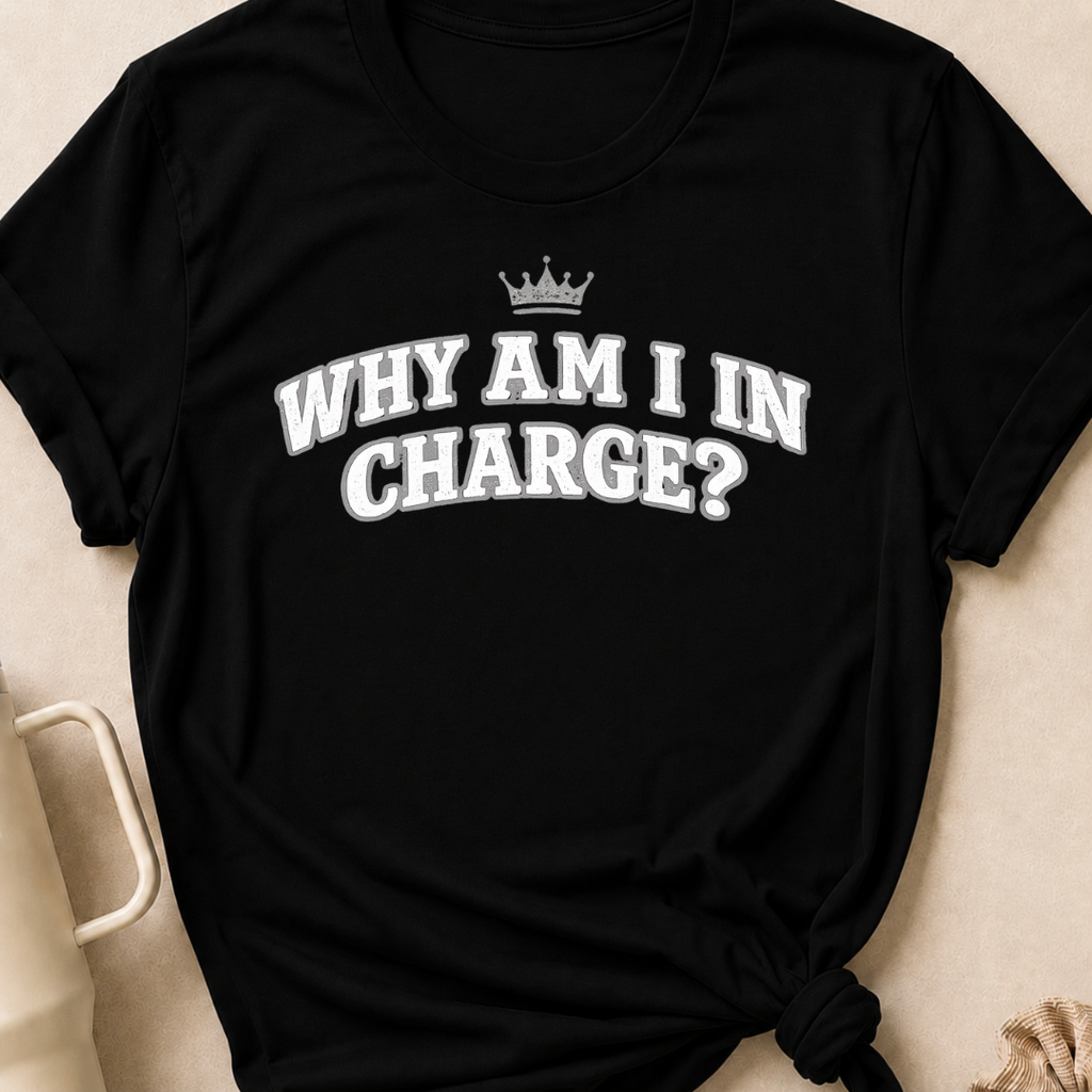 Why Am I In Charge T-Shirt