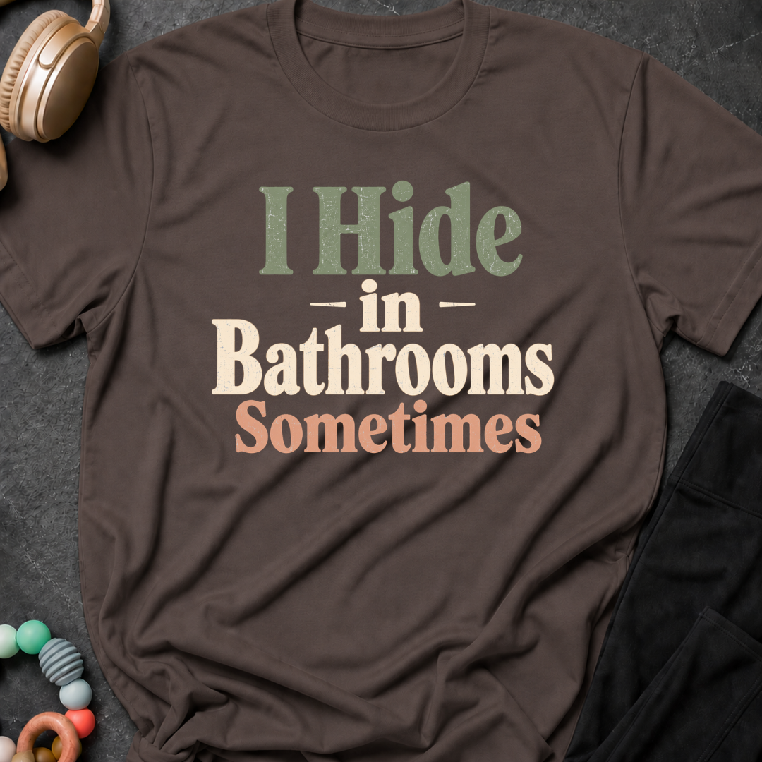 I Hide in the Bathrooms Sometimes T-Shirt