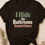 I Hide in the Bathrooms Sometimes T-Shirt