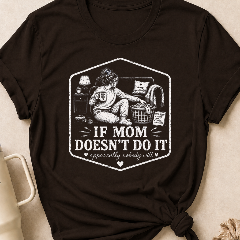 If Mom Doesn't Do It Apparently Nobody Will T-Shirt