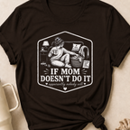 If Mom Doesn't Do It Apparently Nobody Will T-Shirt