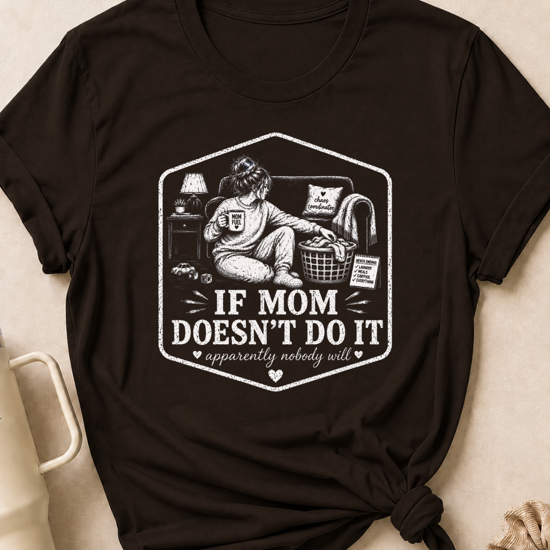 If Mom Doesn't Do It Apparently Nobody Will T-Shirt