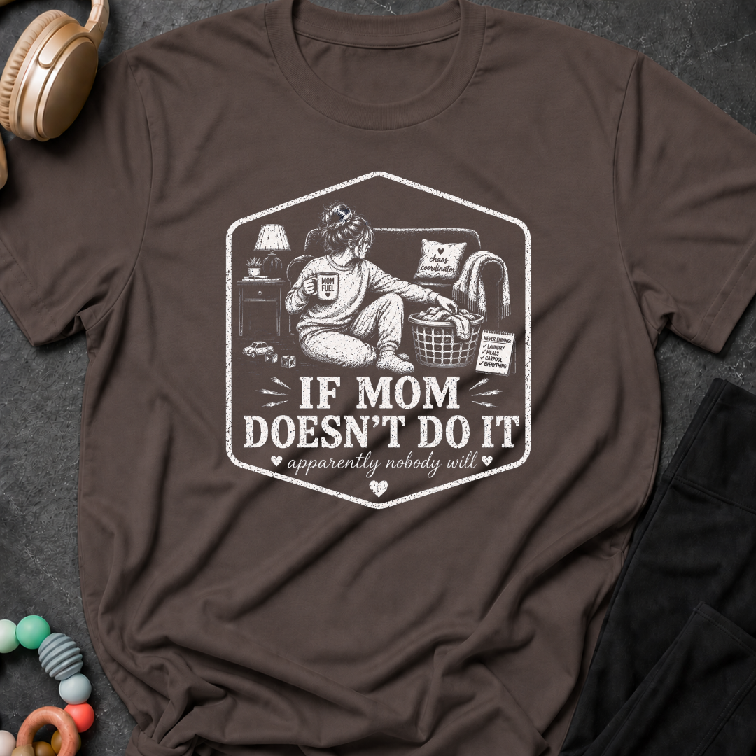 If Mom Doesn't Do It Apparently Nobody Will T-Shirt
