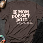 If Mom Doesn't Do It I Guess We'll Just Live Like This T-Shirt