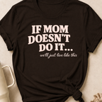 If Mom Doesn't Do It I Guess We'll Just Live Like This T-Shirt