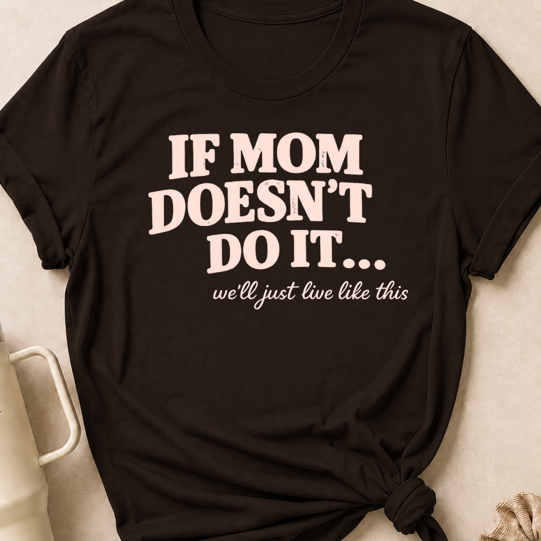 If Mom Doesn't Do It I Guess We'll Just Live Like This T-Shirt