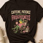 Caffeine Patience and a Whole lot of Frogiveness T-Shirt