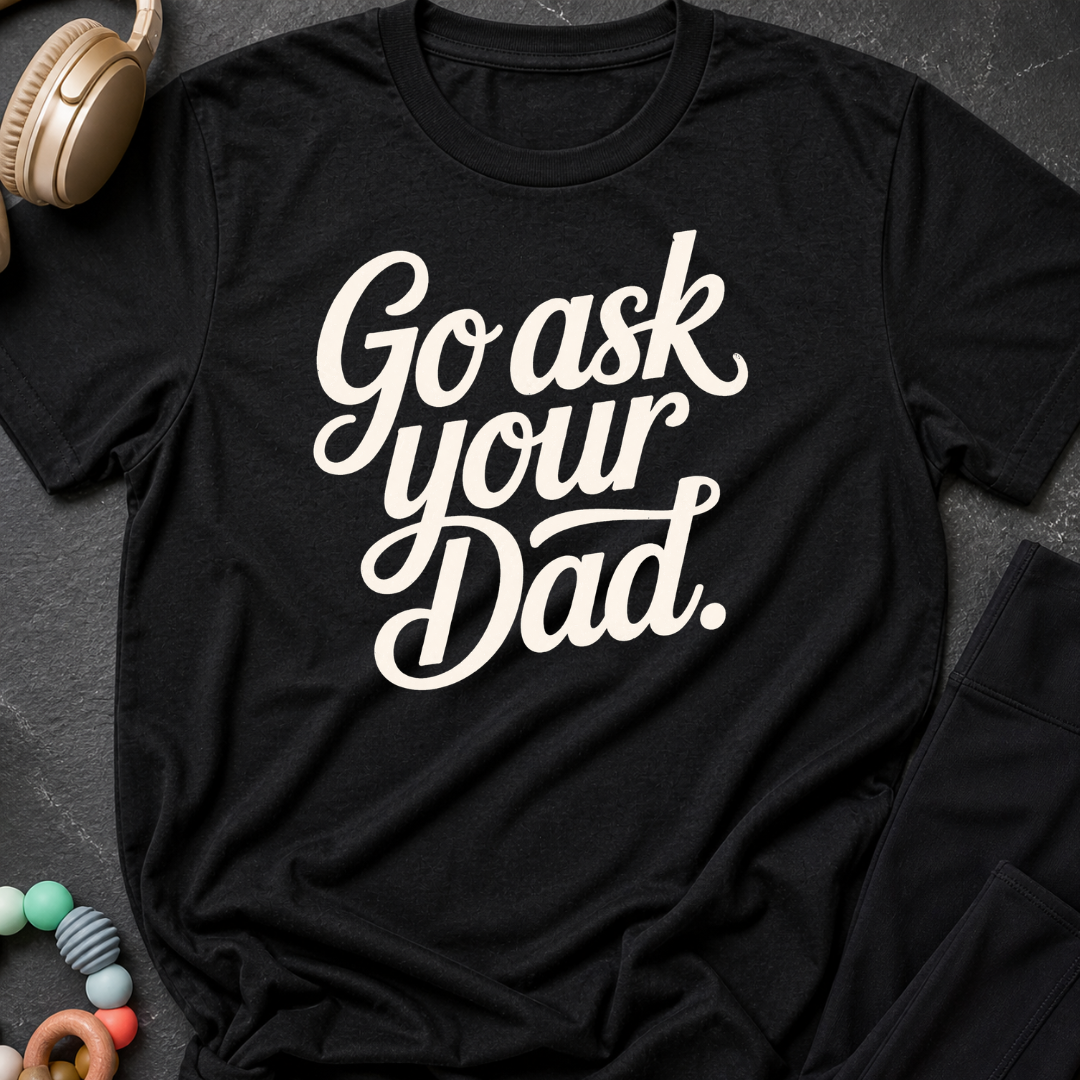 Go Ask Your Dad T-Shirt