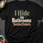 I Hide in the Bathrooms Sometimes T-Shirt
