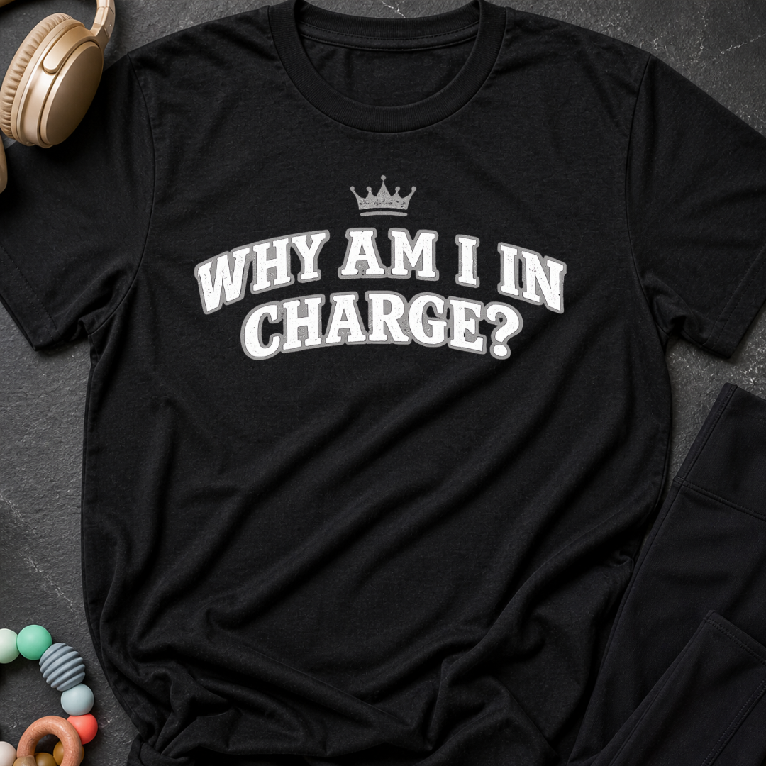 Why Am I In Charge T-Shirt
