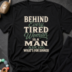 Behind Every Tired Woman is a Man Who's Asking What's For Dinner T-Shirt