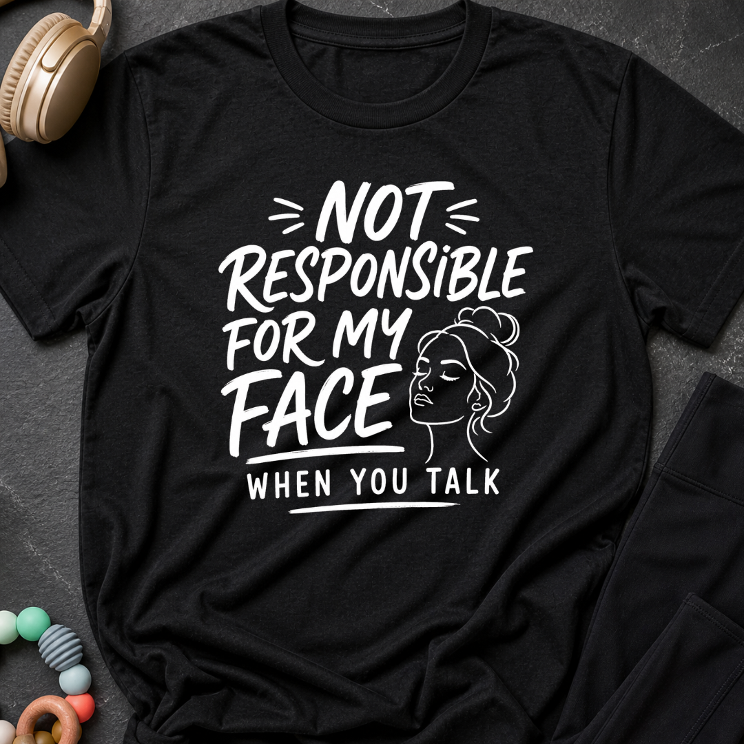 Not Responsible For My Face When You Talk T-Shirt