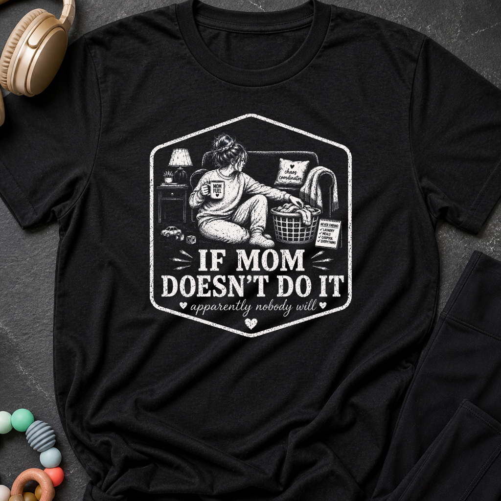 If Mom Doesn't Do It Apparently Nobody Will T-Shirt