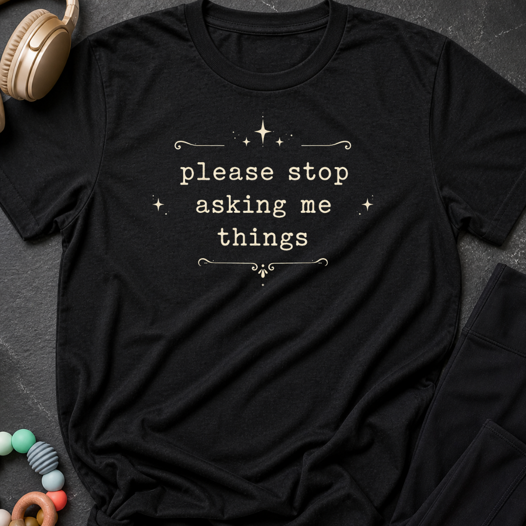Please Stop Asking Me Things T-Shirt